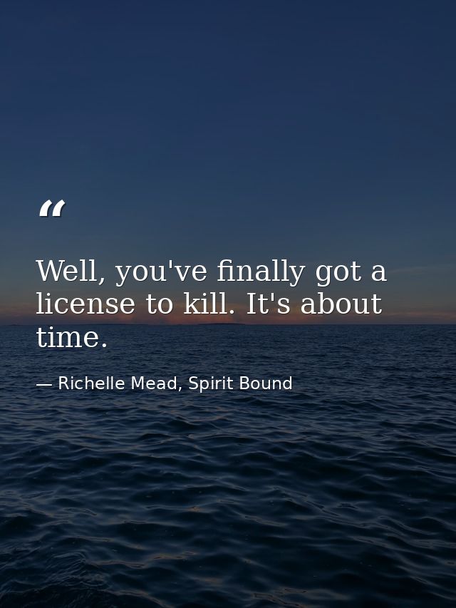 Well, you've finally got a license to kill. It's about time. — Richelle Mead, Spirit Bound