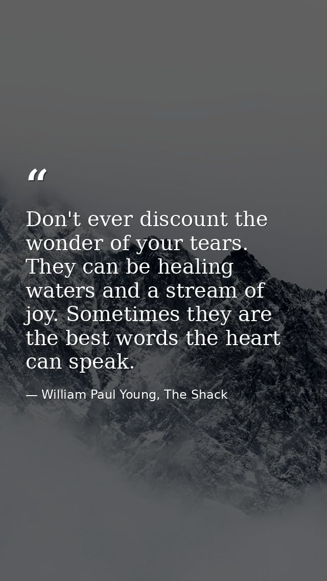 Don't ever discount the wonder of your tears. They can be healing waters and a stream of joy. Sometimes they are the bes — William Paul Young, The Shack