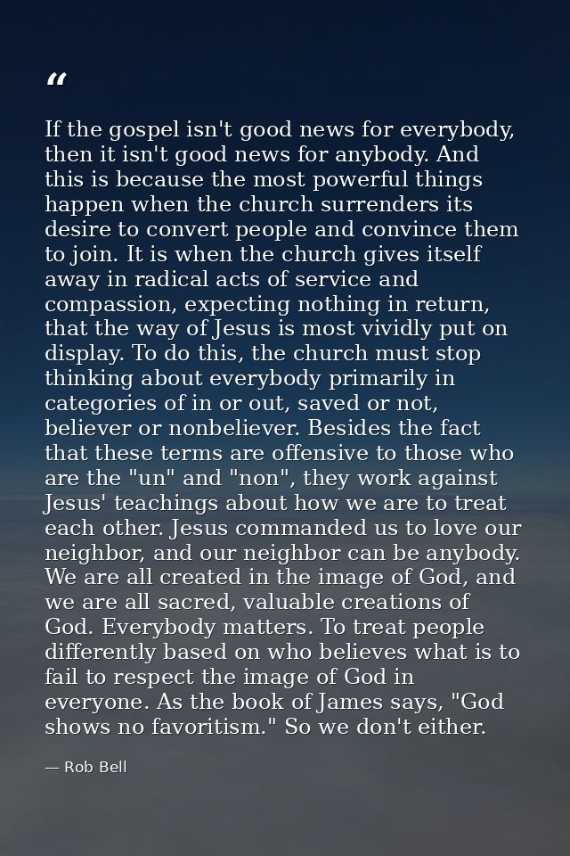 If the gospel isn't good news for everybody, then it isn't good news for anybody. And this is because the most powerful  — Rob Bell