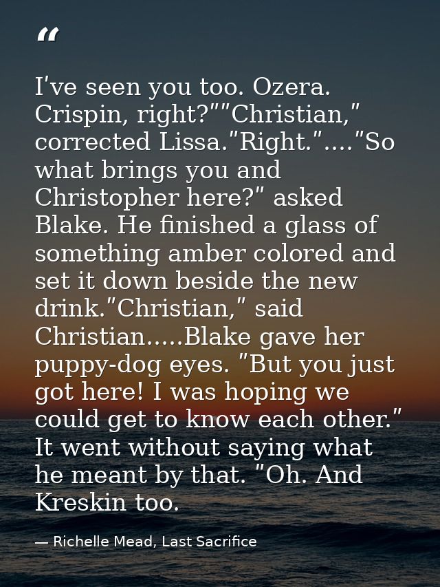Iʹve seen you too. Ozera. Crispin, right?ʺʺChristian,ʺ corrected Lissa.ʺRight.ʺ....ʺSo what brings you and Christopher h — Richelle Mead, Last Sacrifice
