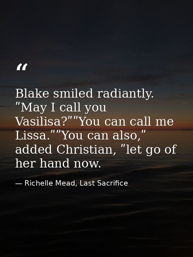 Blake smiled radiantly. ʺMay I call you Vasilisa?ʺʺYou can call me Lissa.ʺʺYou can also,ʺ added Christian, ʺlet go of he — Richelle Mead, Last Sacrifice