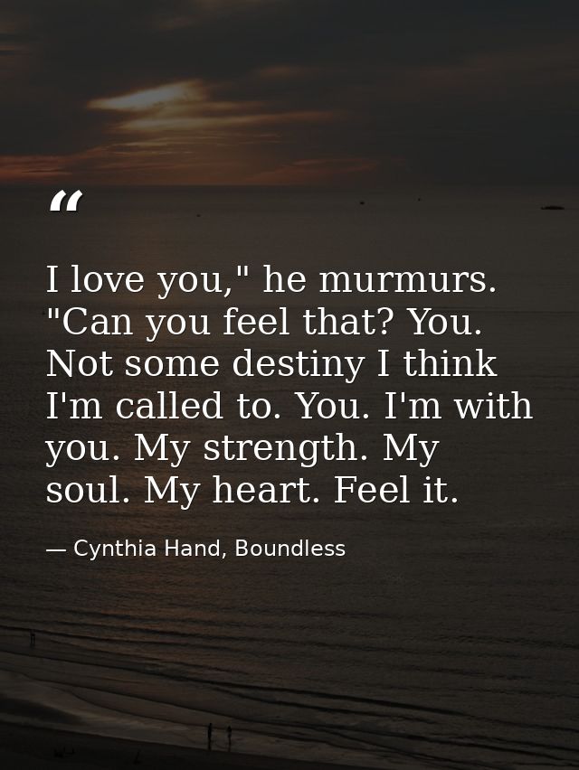 I love you," he murmurs. "Can you feel that? You. Not some destiny I think I'm called to. You. I'm with you. My strength — Cynthia Hand, Boundless