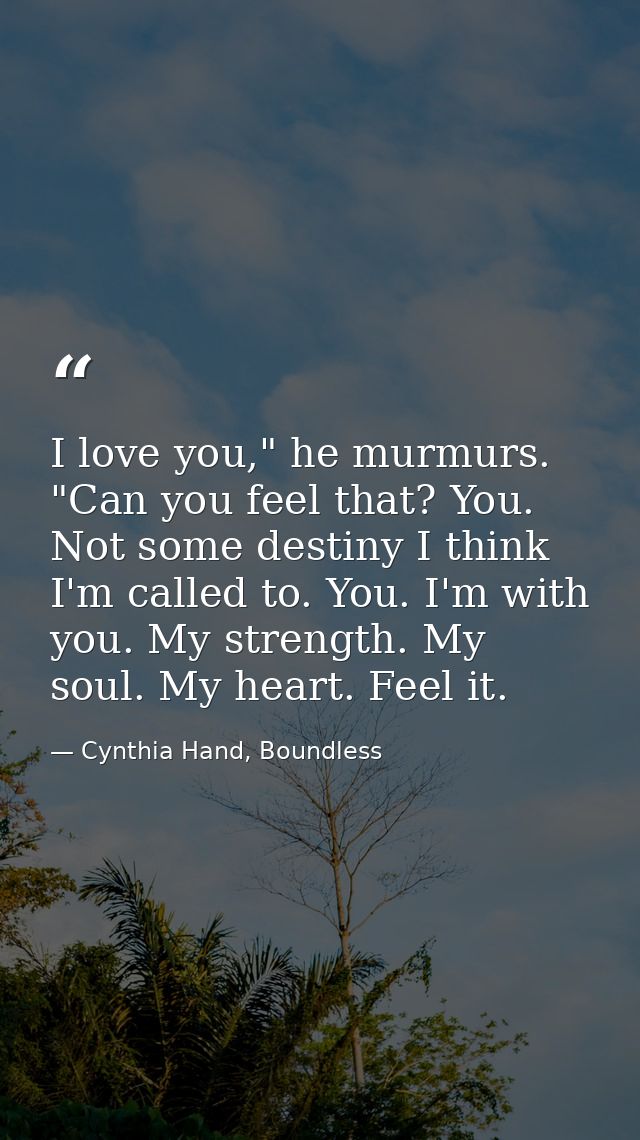 I love you," he murmurs. "Can you feel that? You. Not some destiny I think I'm called to. You. I'm with you. My strength — Cynthia Hand, Boundless