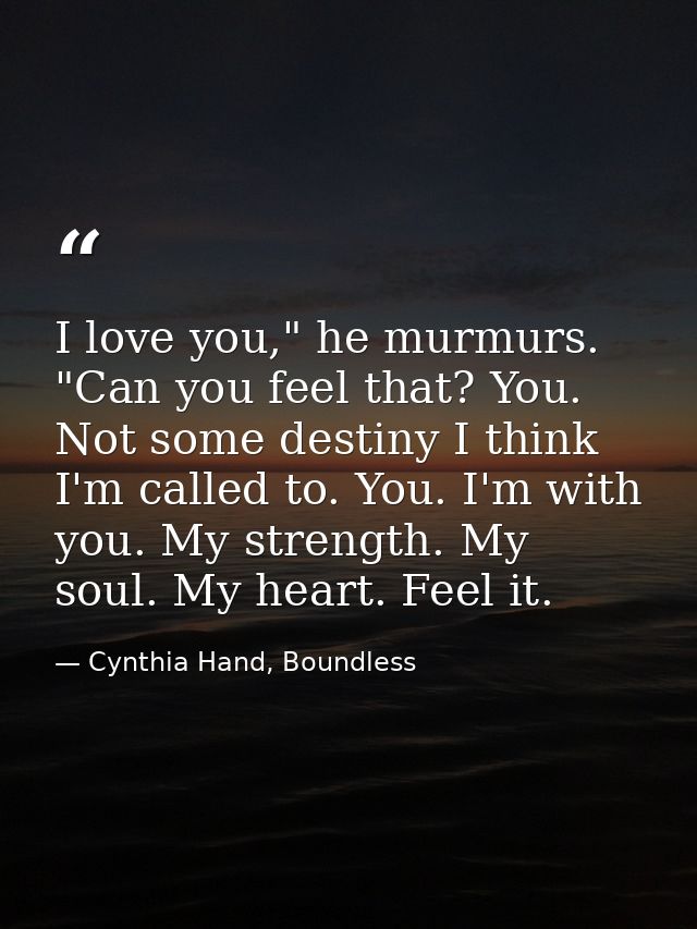 I love you," he murmurs. "Can you feel that? You. Not some destiny I think I'm called to. You. I'm with you. My strength — Cynthia Hand, Boundless