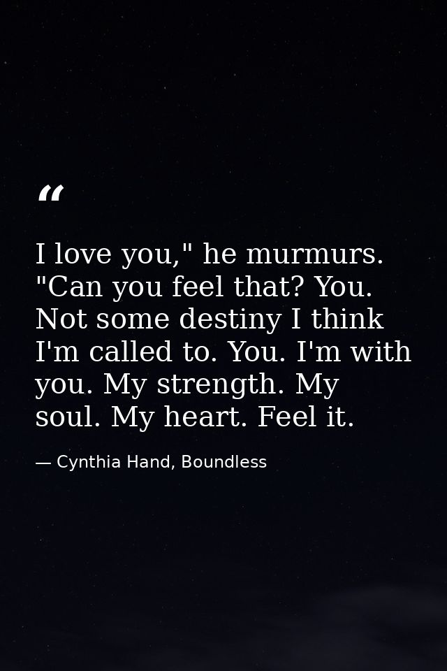 I love you," he murmurs. "Can you feel that? You. Not some destiny I think I'm called to. You. I'm with you. My strength — Cynthia Hand, Boundless
