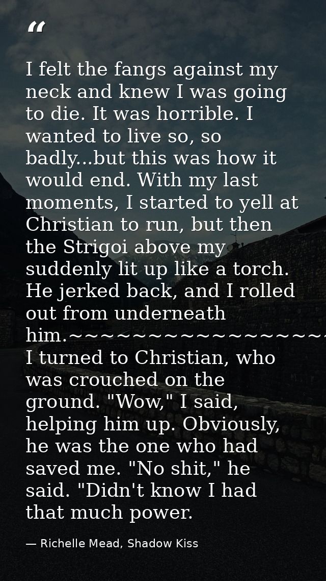 I felt the fangs against my neck and knew I was going to die. It was horrible. I wanted to live so, so badly...but this  — Richelle Mead, Shadow Kiss