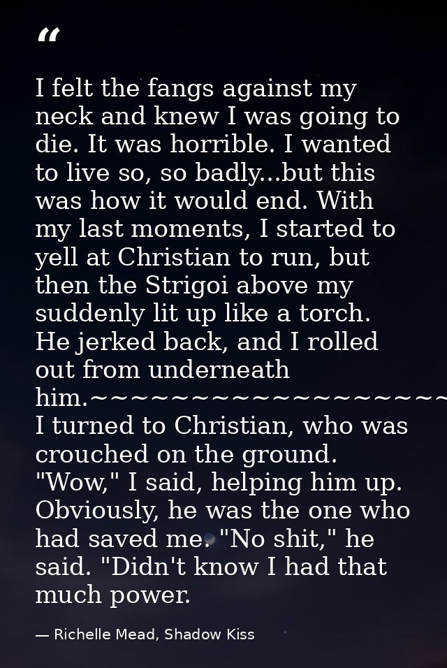 I felt the fangs against my neck and knew I was going to die. It was horrible. I wanted to live so, so badly...but this  — Richelle Mead, Shadow Kiss