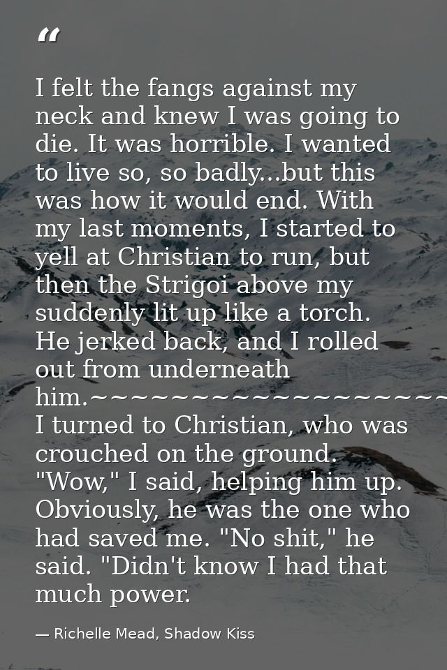 I felt the fangs against my neck and knew I was going to die. It was horrible. I wanted to live so, so badly...but this  — Richelle Mead, Shadow Kiss