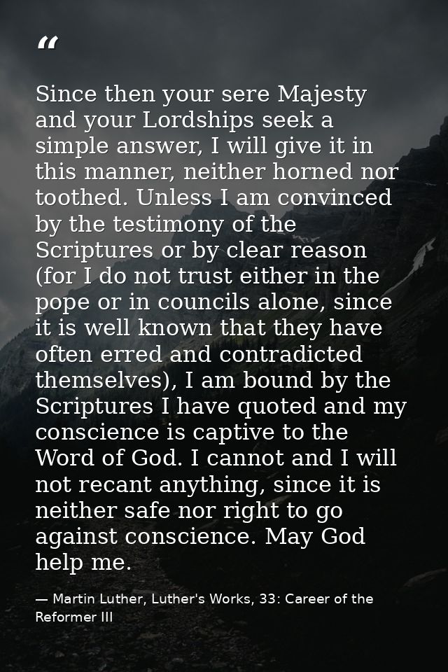 Since then your sere Majesty and your Lordships seek a simple answer, I will give it in this manner, neither horned nor  — Martin Luther, Luther's Works, 33: Career of the Reformer III