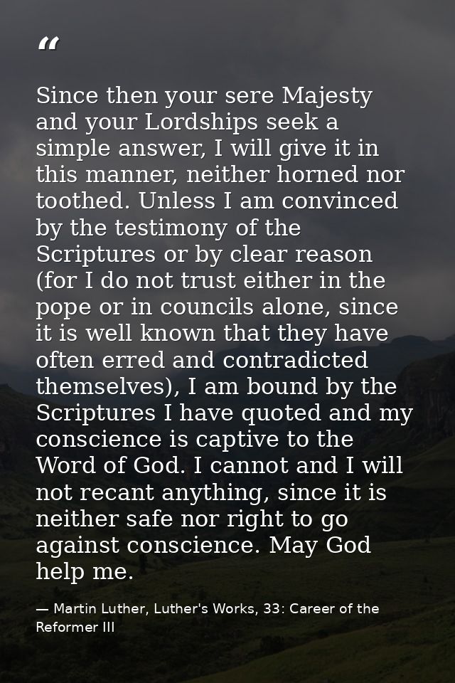 Since then your sere Majesty and your Lordships seek a simple answer, I will give it in this manner, neither horned nor  — Martin Luther, Luther's Works, 33: Career of the Reformer III