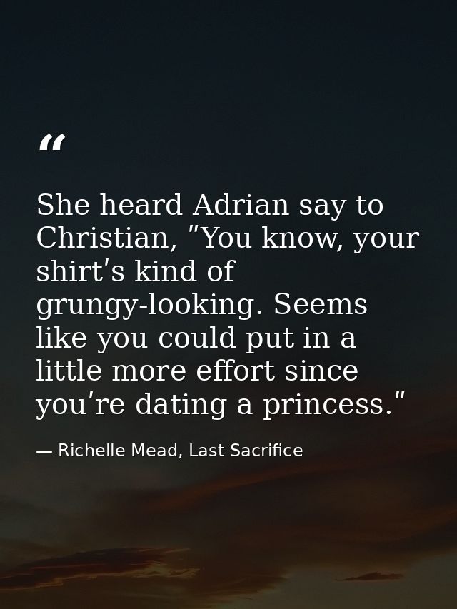 She heard Adrian say to Christian, ʺYou know, your shirtʹs kind of grungy-looking. Seems like you could put in a little  — Richelle Mead, Last Sacrifice