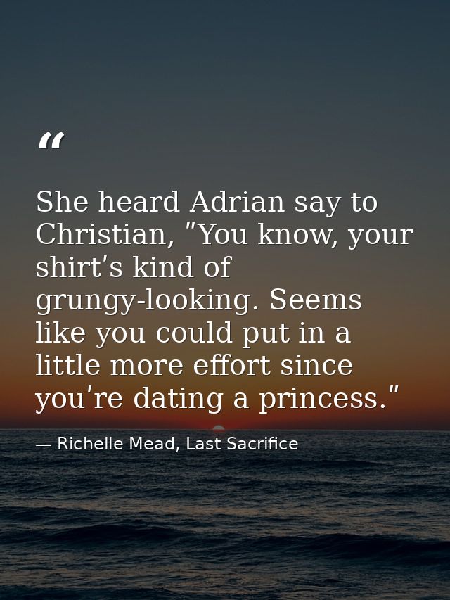 She heard Adrian say to Christian, ʺYou know, your shirtʹs kind of grungy-looking. Seems like you could put in a little  — Richelle Mead, Last Sacrifice