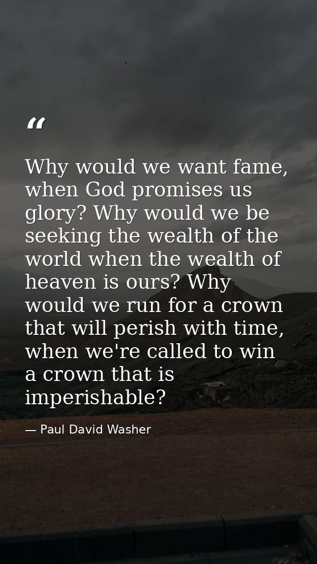 Why would we want fame, when God promises us glory? Why would we be seeking the wealth of the world when the wealth of h — Paul David Washer