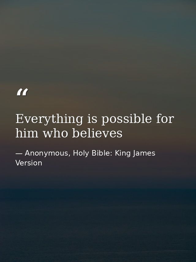 Everything is possible for him who believes — Anonymous, Holy Bible: King James Version