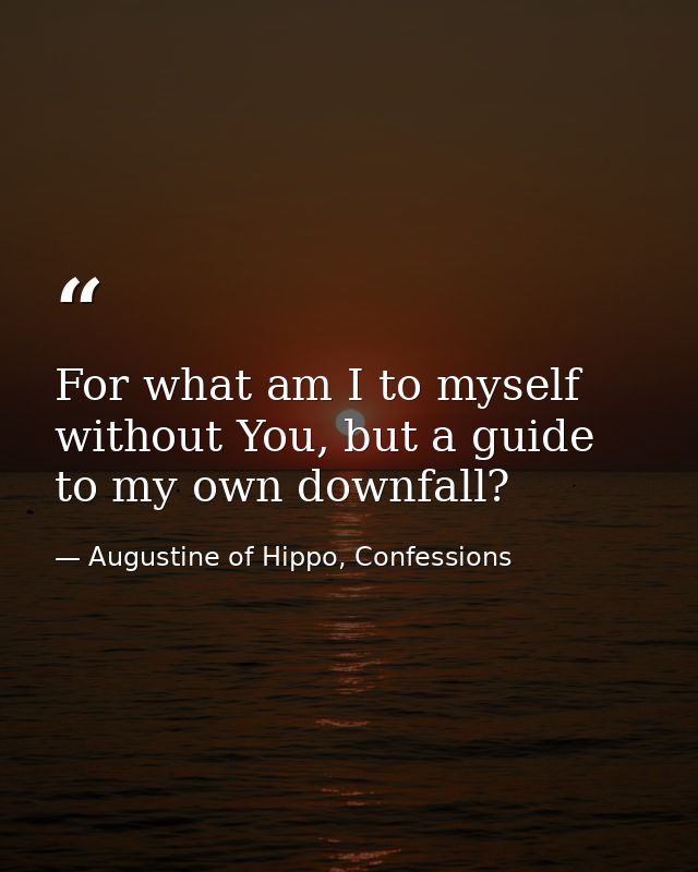 For what am I to myself without You, but a guide to my own downfall? — Augustine of Hippo, Confessions