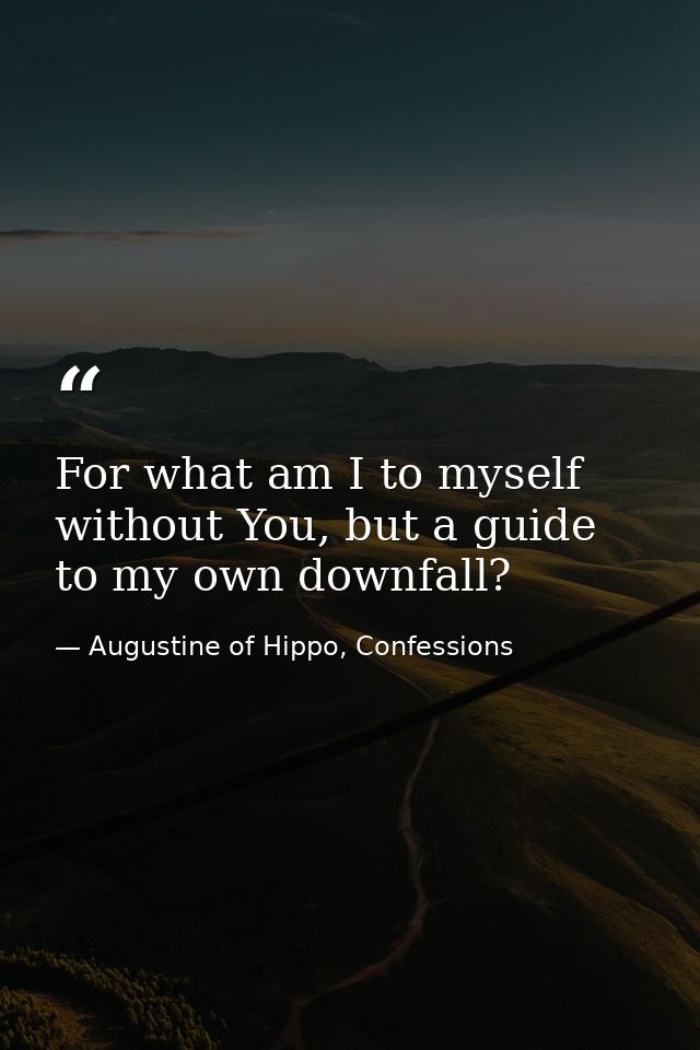 For what am I to myself without You, but a guide to my own downfall? — Augustine of Hippo, Confessions