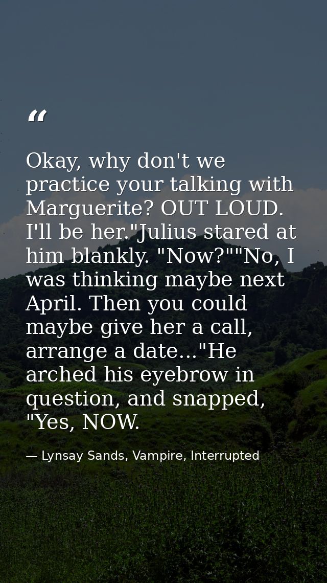 Okay, why don't we practice your talking with Marguerite? OUT LOUD. I'll be her."Julius stared at him blankly. "Now?""No — Lynsay Sands, Vampire, Interrupted