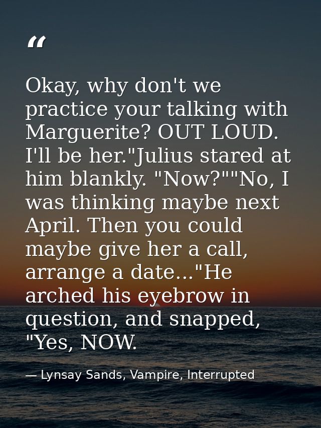Okay, why don't we practice your talking with Marguerite? OUT LOUD. I'll be her."Julius stared at him blankly. "Now?""No — Lynsay Sands, Vampire, Interrupted