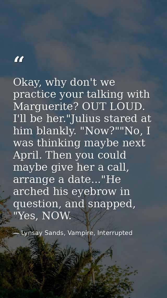 Okay, why don't we practice your talking with Marguerite? OUT LOUD. I'll be her."Julius stared at him blankly. "Now?""No — Lynsay Sands, Vampire, Interrupted