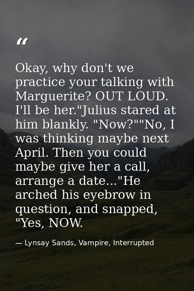 Okay, why don't we practice your talking with Marguerite? OUT LOUD. I'll be her."Julius stared at him blankly. "Now?""No — Lynsay Sands, Vampire, Interrupted