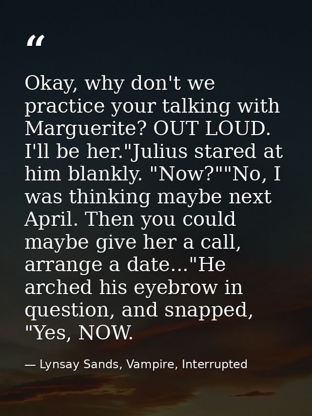 Okay, why don't we practice your talking with Marguerite? OUT LOUD. I'll be her."Julius stared at him blankly. "Now?""No — Lynsay Sands, Vampire, Interrupted