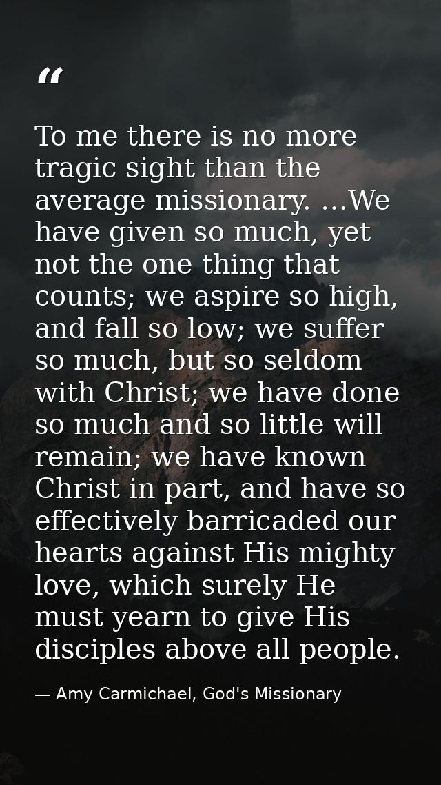 To me there is no more tragic sight than the average missionary. …We have given so much, yet not the one thing that coun — Amy Carmichael, God's Missionary