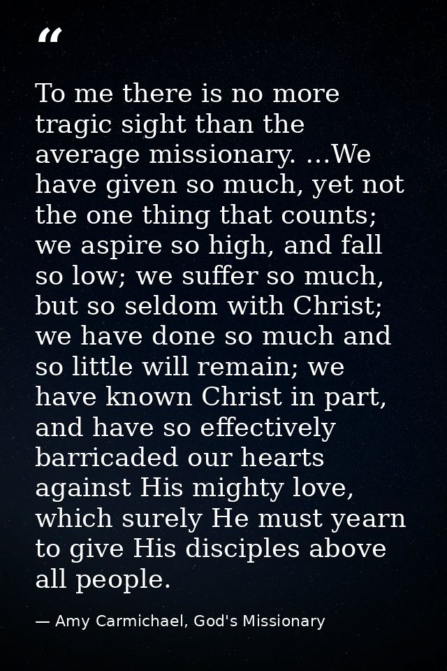 To me there is no more tragic sight than the average missionary. …We have given so much, yet not the one thing that coun — Amy Carmichael, God's Missionary