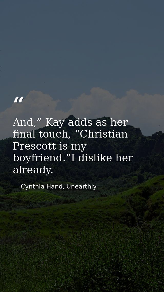 And,” Kay adds as her final touch, “Christian Prescott is my boyfriend.”I dislike her already. — Cynthia Hand, Unearthly