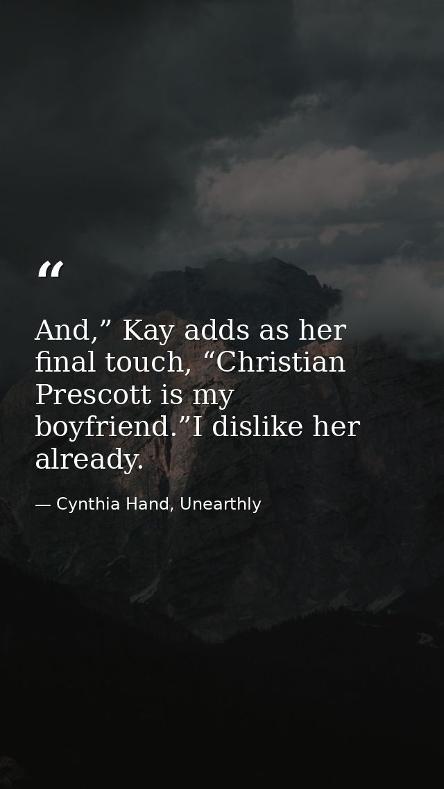 And,” Kay adds as her final touch, “Christian Prescott is my boyfriend.”I dislike her already. — Cynthia Hand, Unearthly