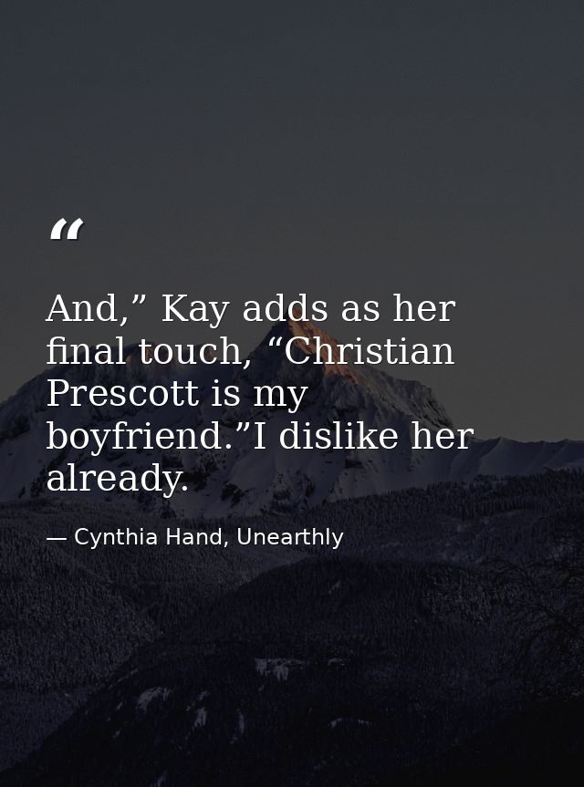 And,” Kay adds as her final touch, “Christian Prescott is my boyfriend.”I dislike her already. — Cynthia Hand, Unearthly