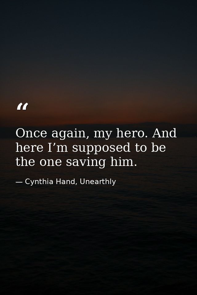 Once again, my hero. And here I’m supposed to be the one saving him. — Cynthia Hand, Unearthly