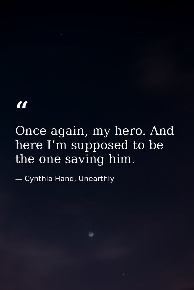 Once again, my hero. And here I’m supposed to be the one saving him. — Cynthia Hand, Unearthly