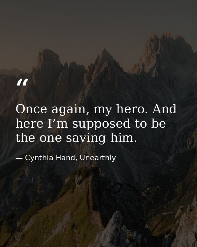 Once again, my hero. And here I’m supposed to be the one saving him. — Cynthia Hand, Unearthly