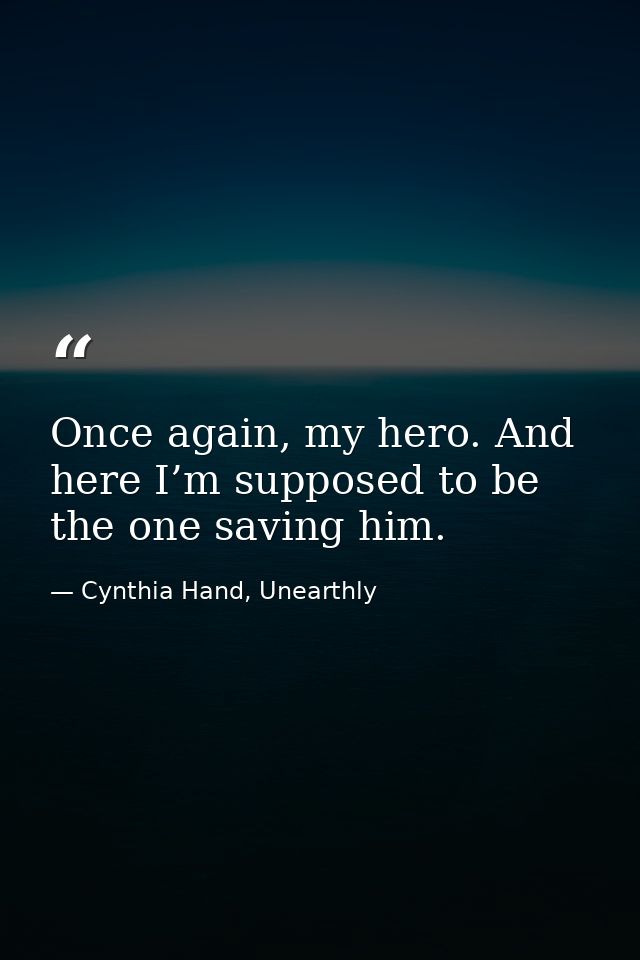 Once again, my hero. And here I’m supposed to be the one saving him. — Cynthia Hand, Unearthly