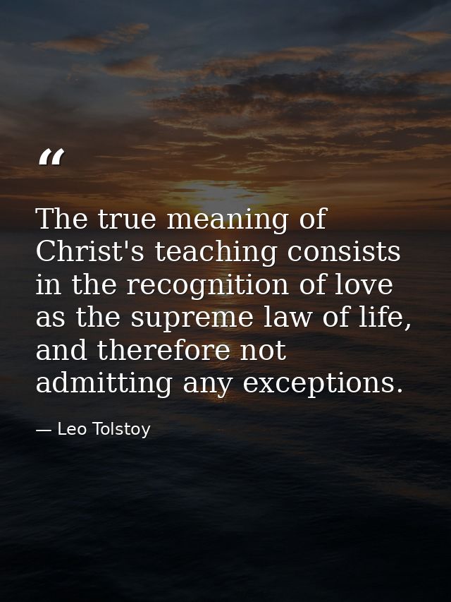 The true meaning of Christ's teaching consists in the recognition of love as the supreme law of life, and therefore not  — Leo Tolstoy