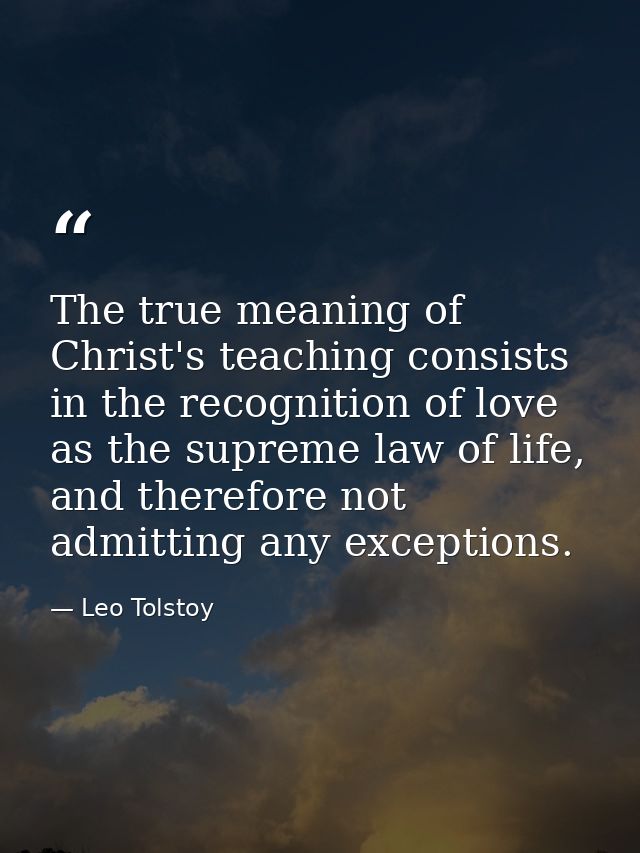 The true meaning of Christ's teaching consists in the recognition of love as the supreme law of life, and therefore not  — Leo Tolstoy