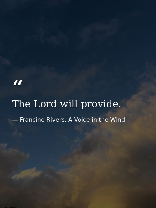 The Lord will provide. — Francine Rivers, A Voice in the Wind