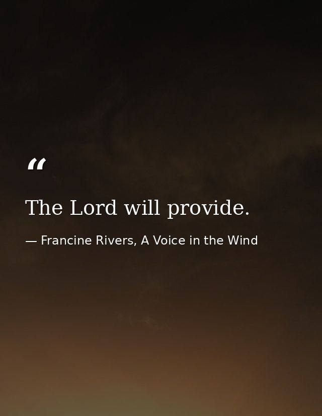The Lord will provide. — Francine Rivers, A Voice in the Wind