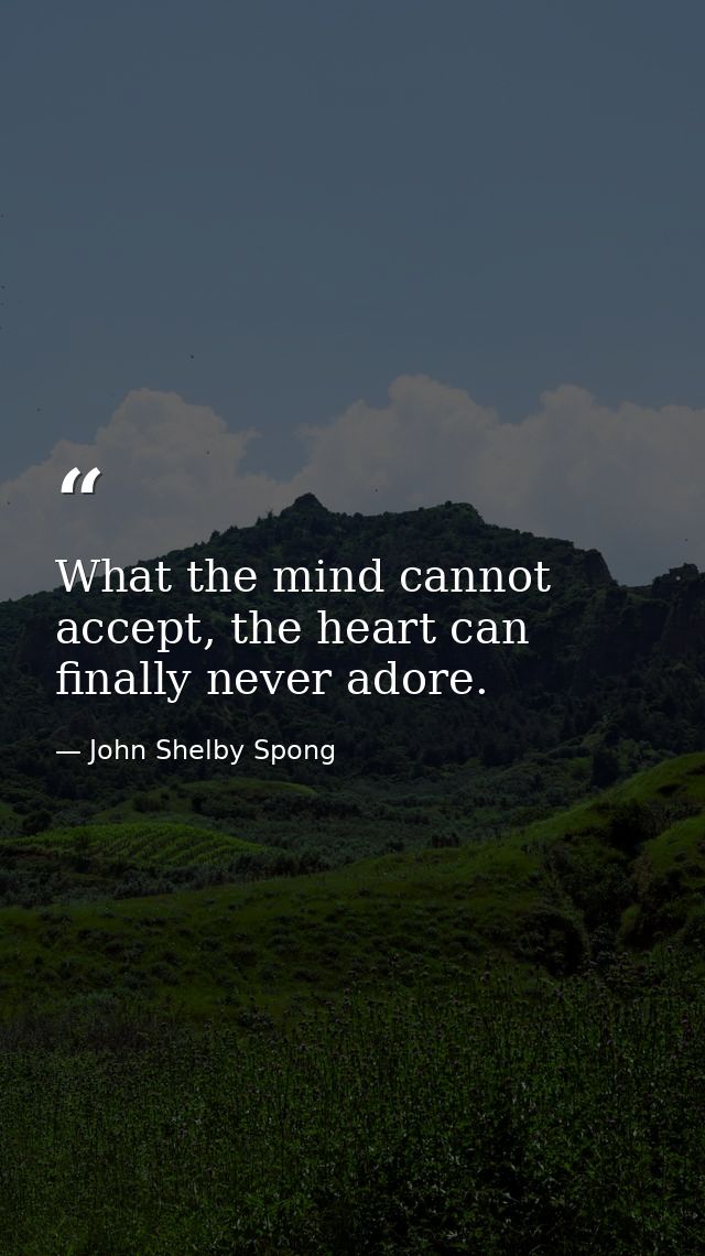 What the mind cannot accept, the heart can finally never adore. — John Shelby Spong
