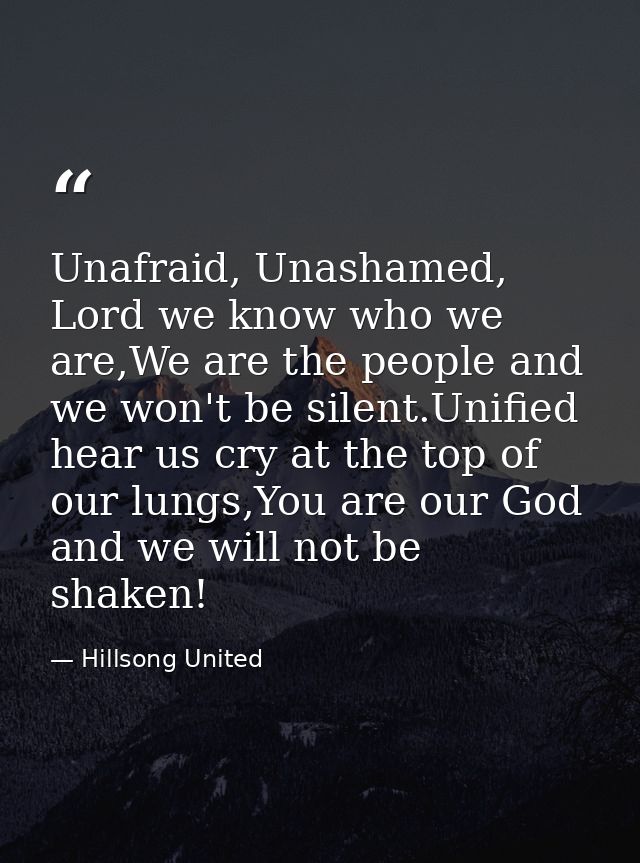 Unafraid, Unashamed, Lord we know who we are,We are the people and we won't be silent.Unified hear us cry at the top of  — Hillsong United