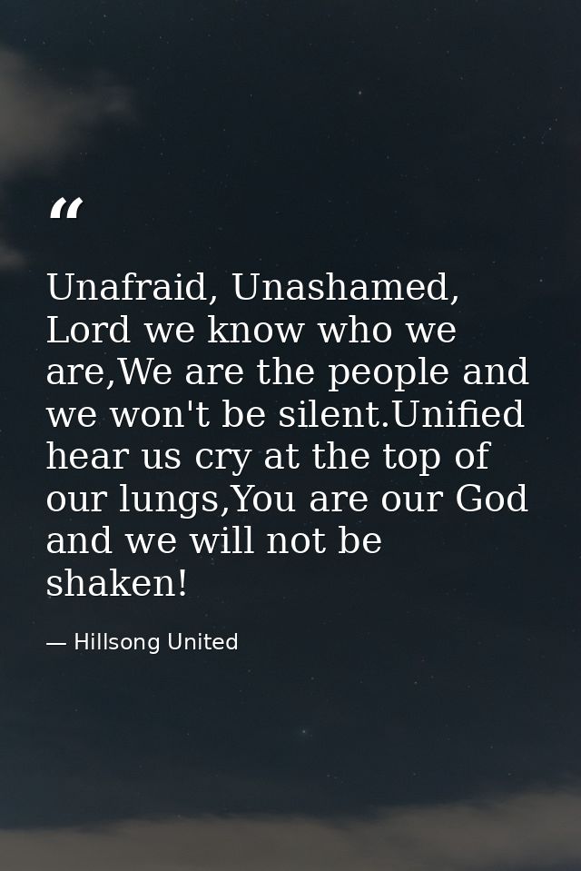 Unafraid, Unashamed, Lord we know who we are,We are the people and we won't be silent.Unified hear us cry at the top of  — Hillsong United
