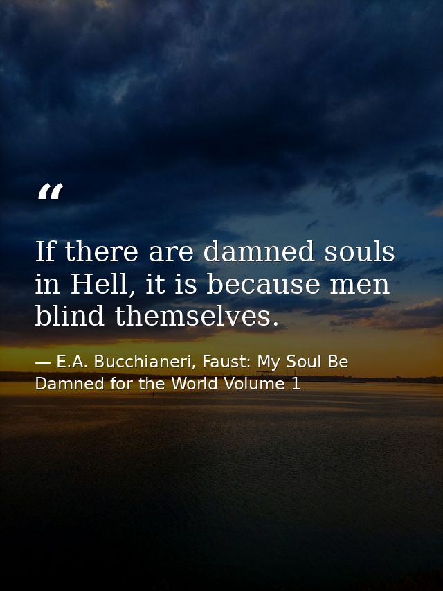 If there are damned souls in Hell, it is because men blind themselves. — E.A. Bucchianeri, Faust: My Soul Be Damned for the World Volume 1