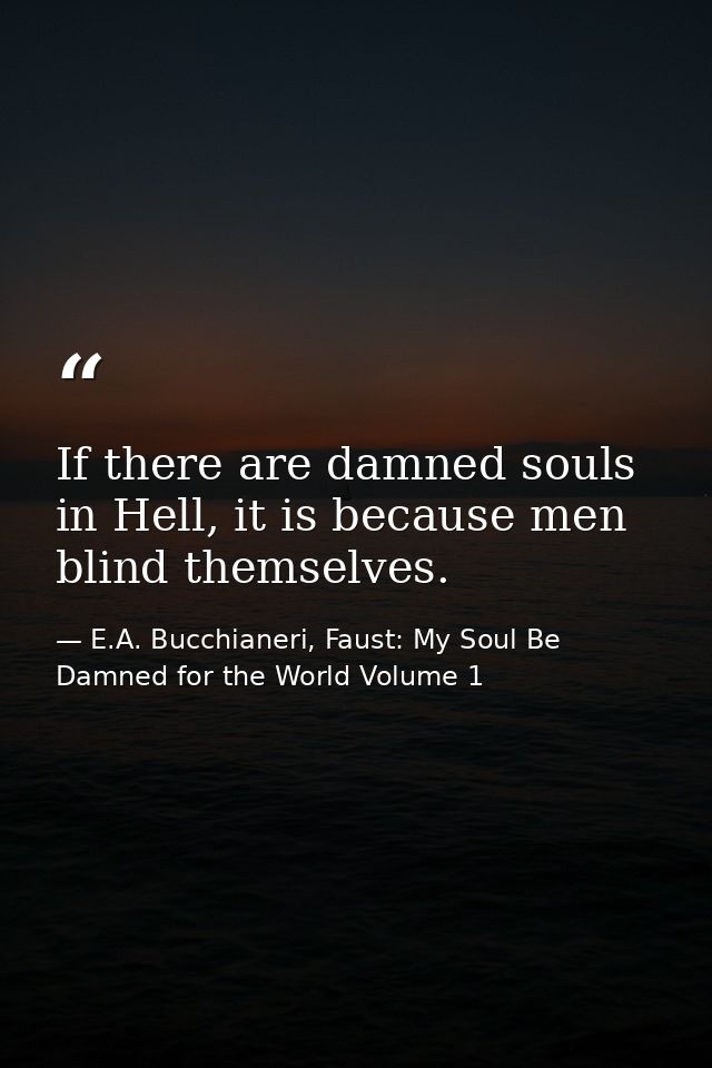 If there are damned souls in Hell, it is because men blind themselves. — E.A. Bucchianeri, Faust: My Soul Be Damned for the World Volume 1