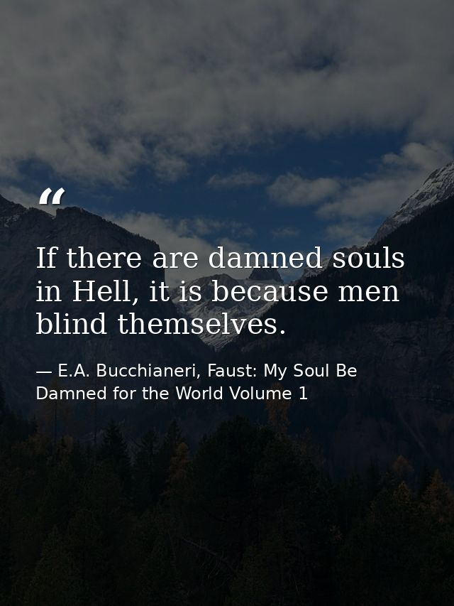 If there are damned souls in Hell, it is because men blind themselves. — E.A. Bucchianeri, Faust: My Soul Be Damned for the World Volume 1