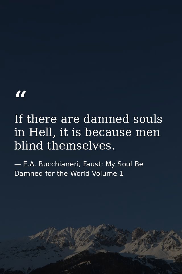 If there are damned souls in Hell, it is because men blind themselves. — E.A. Bucchianeri, Faust: My Soul Be Damned for the World Volume 1