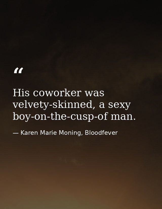 His coworker was velvety-skinned, a sexy boy-on-the-cusp-of man. — Karen Marie Moning, Bloodfever
