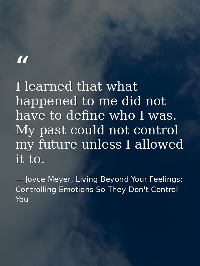 I learned that what happened to me did not have to define who I was. My past could not control my future unless I allowe — Joyce Meyer, Living Beyond Your Feelings: Controlling Emotions So They Don't Control You