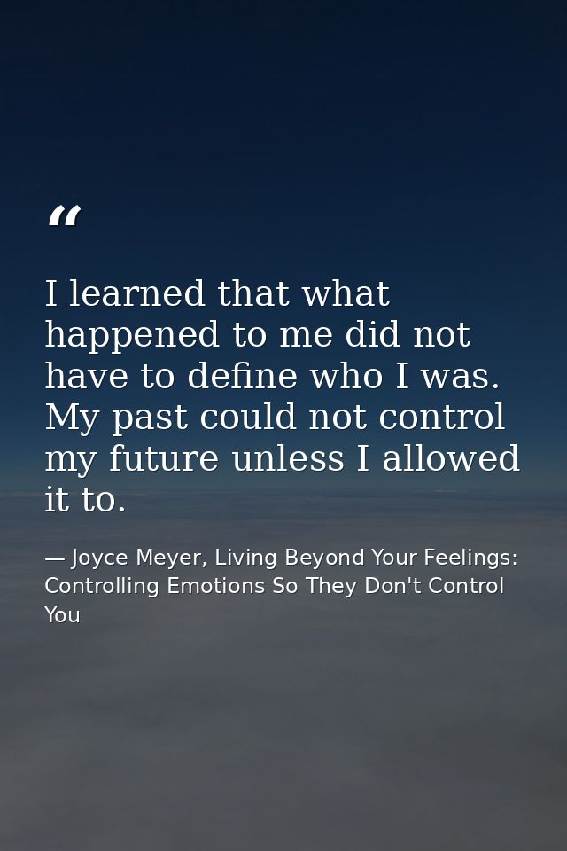 I learned that what happened to me did not have to define who I was. My past could not control my future unless I allowe — Joyce Meyer, Living Beyond Your Feelings: Controlling Emotions So They Don't Control You