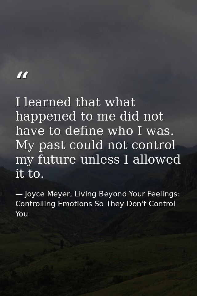 I learned that what happened to me did not have to define who I was. My past could not control my future unless I allowe — Joyce Meyer, Living Beyond Your Feelings: Controlling Emotions So They Don't Control You