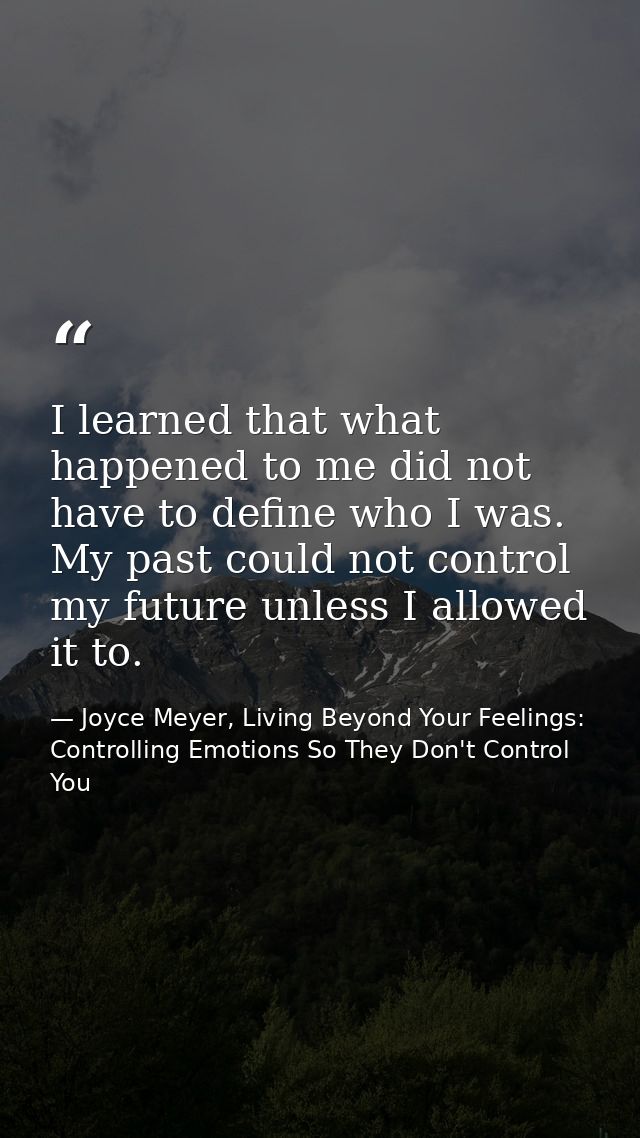 I learned that what happened to me did not have to define who I was. My past could not control my future unless I allowe — Joyce Meyer, Living Beyond Your Feelings: Controlling Emotions So They Don't Control You